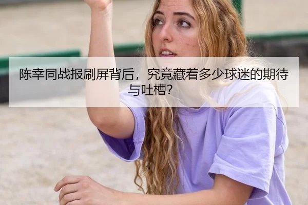 陈幸同战报刷屏背后，究竟藏着多少球迷的期待与吐槽？ | 8868app